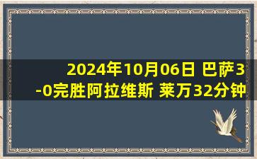 2024年10月06日 巴萨3-0完胜阿拉维斯 莱万32分钟戴帽&11场12球 拉菲尼亚助攻双响